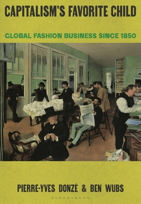 Capitalism's Favorite Child: Global Fashion Business Since 1850 by Donzé, Pierre-Yves