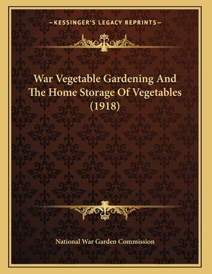 War Vegetable Gardening And The Home Storage Of Vegetables (1918) by National War Garden Commission