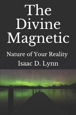 The Divine Magnetic: Interactions with the Ether by Lynn, Isaac D.