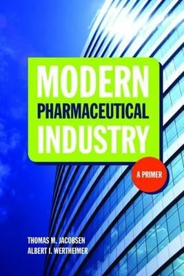 Modern Pharmaceutical Industry: A Primer: A Primer by Jacobsen, Thomas M.