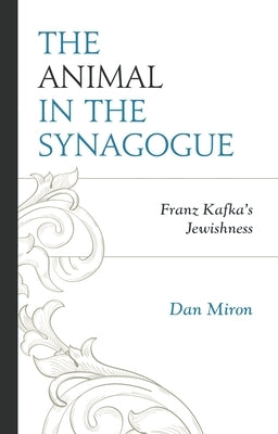 Animal in the Synagogue: Franz Kafka's Jewishness by Miron, Dan