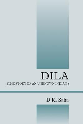 Dila: (The Story of an Unknown Indian) by Saha, D. K.