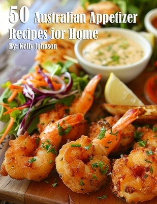 50 Australian Appetizer Recipes for Home by Johnson, Kelly
