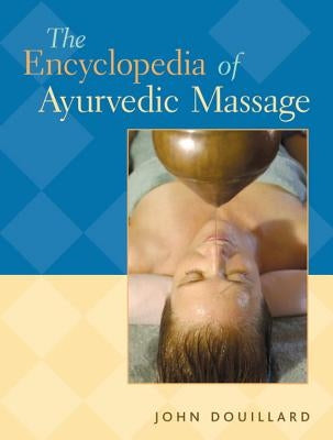 The Encyclopedia of Ayurvedic Massage by Dr Douillard, John