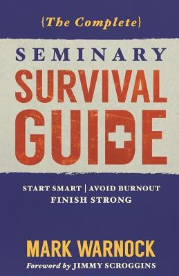 The Complete Seminary Survival Guide: Start Smart - Avoid Burnout - Finish Strong by Scroggins, Jimmy