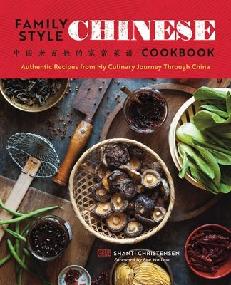 Family Style Chinese Cookbook: Authentic Recipes from My Culinary Journey Through China by Christensen, Shanti