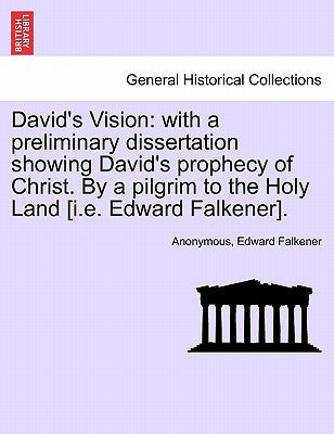 David's Vision: With a Preliminary Dissertation Showing David's Prophecy of Christ. by a Pilgrim to the Holy Land [I.E. Edward Falkener]. by Anonymous