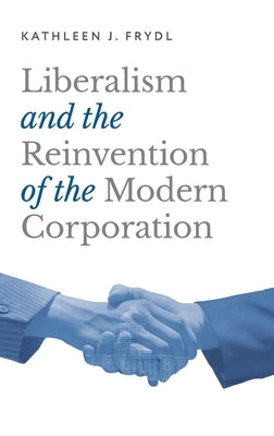 Liberalism and the Reinvention of the Modern Corporation by Frydl, Kathleen J.