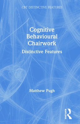 Cognitive Behavioural Chairwork: Distinctive Features by Pugh, Matthew