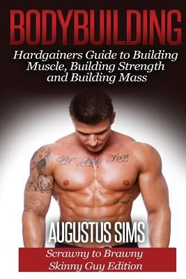 Bodybuilding: Hardgainers Guide to Building Muscle, Building Strength and Building Mass - Scrawny to Brawny Skinny Guys Edition by Sims, Augustus