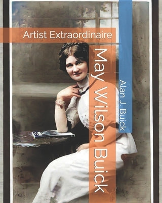 May Wilson Buick: Artist Extraordinaire by Buick, Alan J.