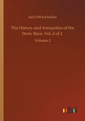 The History and Antiquities of the Doric Race, Vol. 2 of 2: Volume 2 by Muller, Karl Otfried
