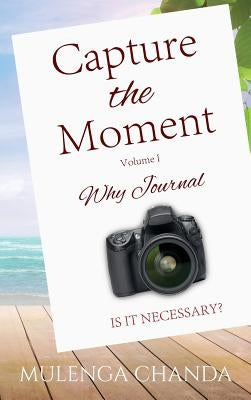Capture the Moment: Volume 1: Why Journal Is it Necessary? by Chanda, Mulenga