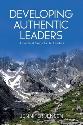Developing Authentic Leaders: A Practical Guide for All Leaders by Jensen, Jennifer