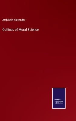 Outlines of Moral Science by Alexander, Archibald