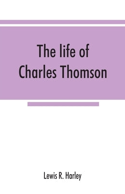 The life of Charles Thomson, secretary of the Continental congress and translator of the Bible from the Greek by R. Harley, Lewis