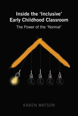 Inside the 'Inclusive' Early Childhood Classroom: The Power of the 'Normal' by Cannella, Gaile S.