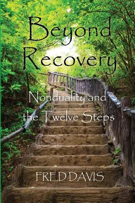 Beyond Recovery: Nonduality and the Twelve Steps by Davis, Fred