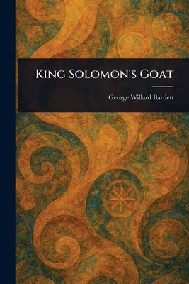 King Solomon's Goat by Bartlett, George Willard
