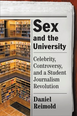 Sex and the University: Celebrity, Controversy, and a Student Journalism Revolution by Reimold, Daniel