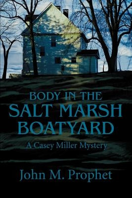 Body in the Salt Marsh Boatyard: A Casey Miller Mystery by Prophet, John M.