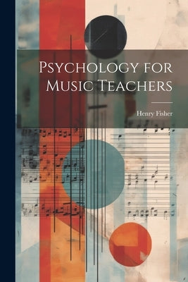 Psychology for Music Teachers by 1845-, Fisher Henry