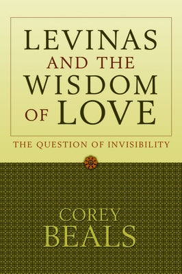Levinas and the Wisdom of Love: The Question of Invisibility by Beals, Corey