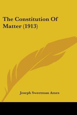The Constitution Of Matter (1913) by Ames, Joseph Sweetman
