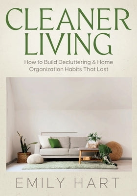 Cleaner Living: How to Build Decluttering & Home Organization Habits That Last by Hart, Emily