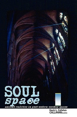 Soul Space: Ancient Realities in Post-Modern Worship Spaces by Callahan, Kevin