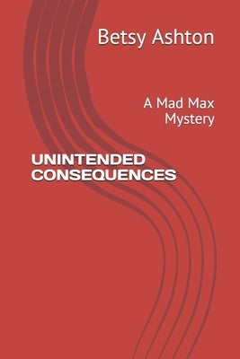 Unintended Consequences: A Mad Max Mystery by Ashton, Betsy