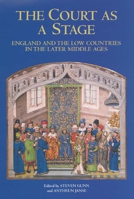 The Court as a Stage: England and the Low Countries in the Later Middle Ages by Gunn, Steven