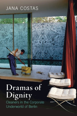 Dramas of Dignity: Cleaners in the Corporate Underworld of Berlin by Costas, Jana