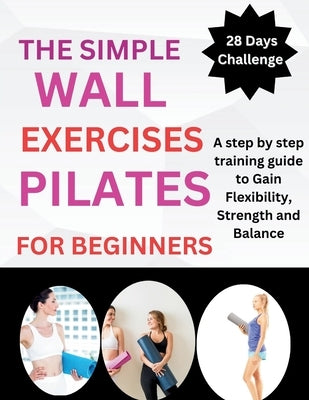 The Simple Wall Pilates Exercises For Beginners: A step by step training guide to Gain Flexibility, Strength and Balance by Evans, Patricia M.