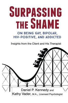 Surpassing the Shame: on Being Gay, Bipolar, HIV-Positive, and Addicted by Kennedy, Daniel P.