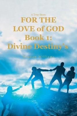 A True Story FOR THE LOVE of GOD: Book 1: Divine Destiny's by Williams, Dequan