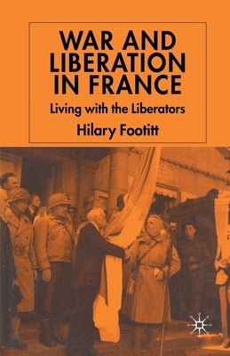 War and Liberation in France: Living with the Liberators by Footitt, H.