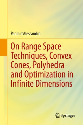 On Range Space Techniques, Convex Cones, Polyhedra and Optimization in Infinite Dimensions by D'Alessandro, Paolo