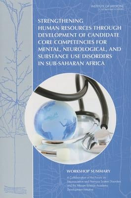 Strengthening Human Resources Through Development of Candidate Core Competencies for Mental, Neurological, and Substance Use Disorders in Sub-Saharan by Institute of Medicine