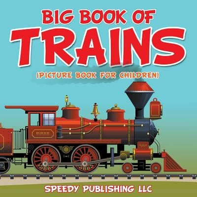 Big Book Of Trains (Picture Book For Children) by Speedy Publishing LLC
