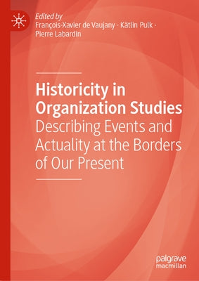 Historicity in Organization Studies: Describing Events and Actuality at the Borders of Our Present by de Vaujany, François-Xavier