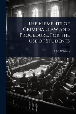 The Elements of Criminal law and Procedure. For the use of Students by Wilshere, A. M.