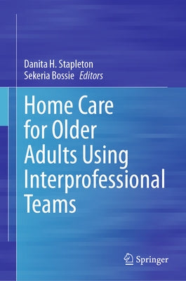 Home Care for Older Adults Using Interprofessional Teams by Stapleton, Danita H.
