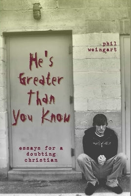 He's Greater Than You Know: Essays for a Doubting Christian by Weingart, Phil