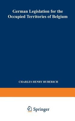 German Legislation for the Occupied Territories of Belgium: Official Texts by Huberich, Charles Henry