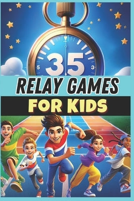 35 Relay Games for Kids: A must-have guide for PE teachers, sports educators, and coaches looking for fun and engaging relay activities to boost teamw by Baugé, Xavier