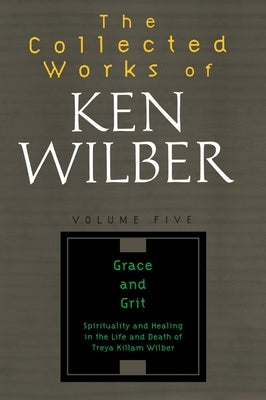 The Collected Works of Ken Wilber: Volume Five: Grace and Grit by Wilber, Ken
