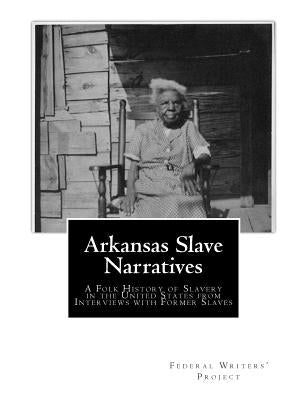 Arkansas Slave Narratives: A Folk History of Slavery in the United States from Interviews with Former Slaves by Project, Federal Writers'