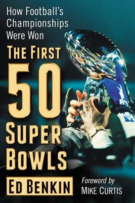 The First 50 Super Bowls: How Football's Championships Were Won by Benkin, Ed