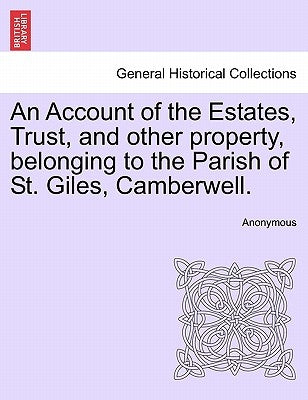 An Account of the Estates, Trust, and Other Property, Belonging to the Parish of St. Giles, Camberwell. by Anonymous